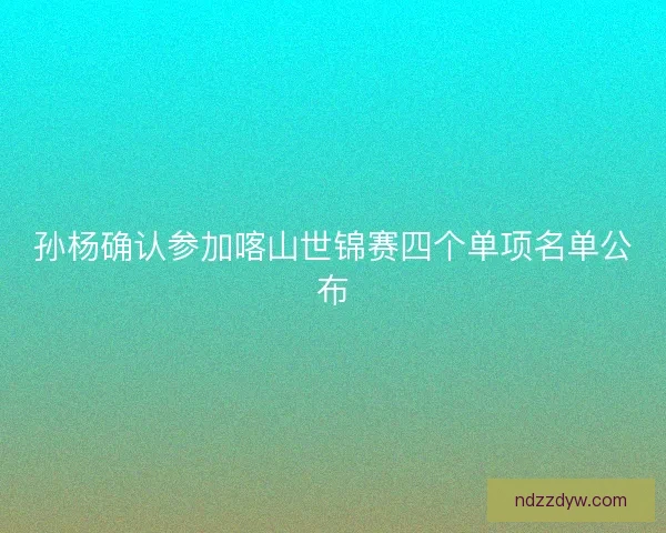 孙杨确认参加喀山世锦赛四个单项名单公布